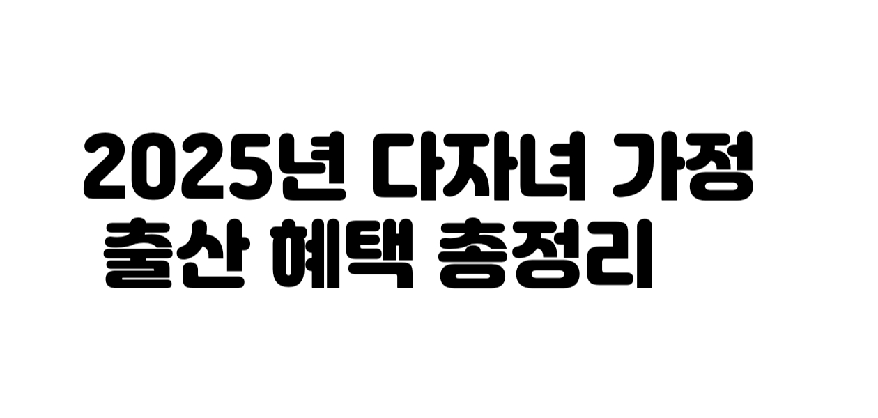 2025년 다자녀 가정 출산 혜택 총정리 적금 대출&middot;출생축하금까지 놓치면 아까운 혜택