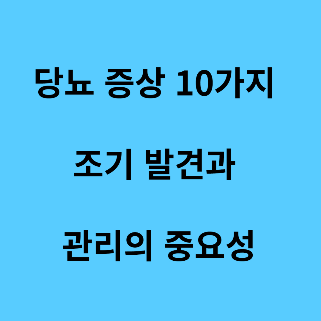 당뇨 증상 10가지 조기 발견과 관리의 중요성