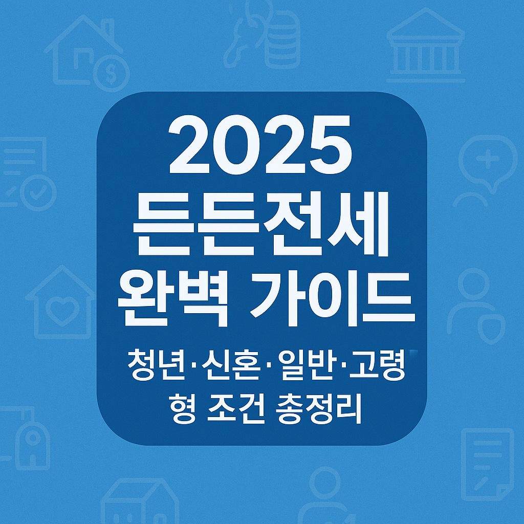 2025 든든전세 완벽 가이드|청년·신혼·일반·고령자형 조건 총정리