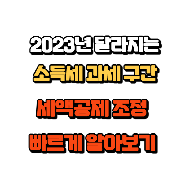 2023년 달라지는 소득세 과세 구간 및 세액 공제 조정