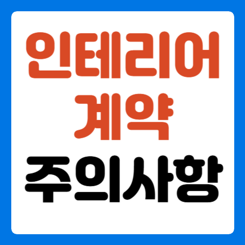 인테리어 계약할 때 주의할 점