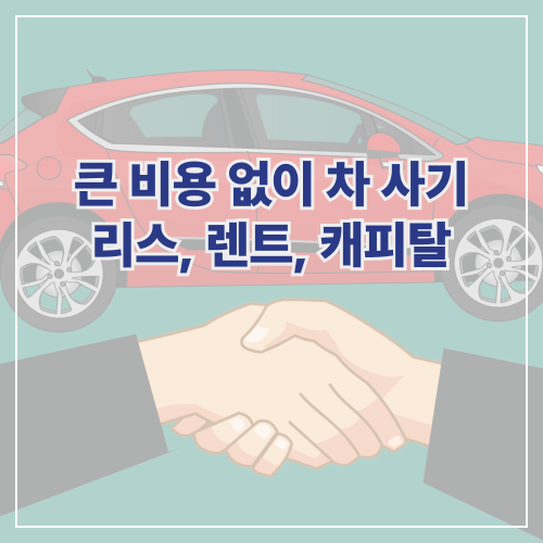 초기비용 없이 차 사는 방법: 리스, 렌트, 캐피탈 비교