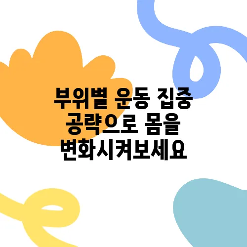 부위별 운동 집중 공략으로 몸을 변화시켜보세요