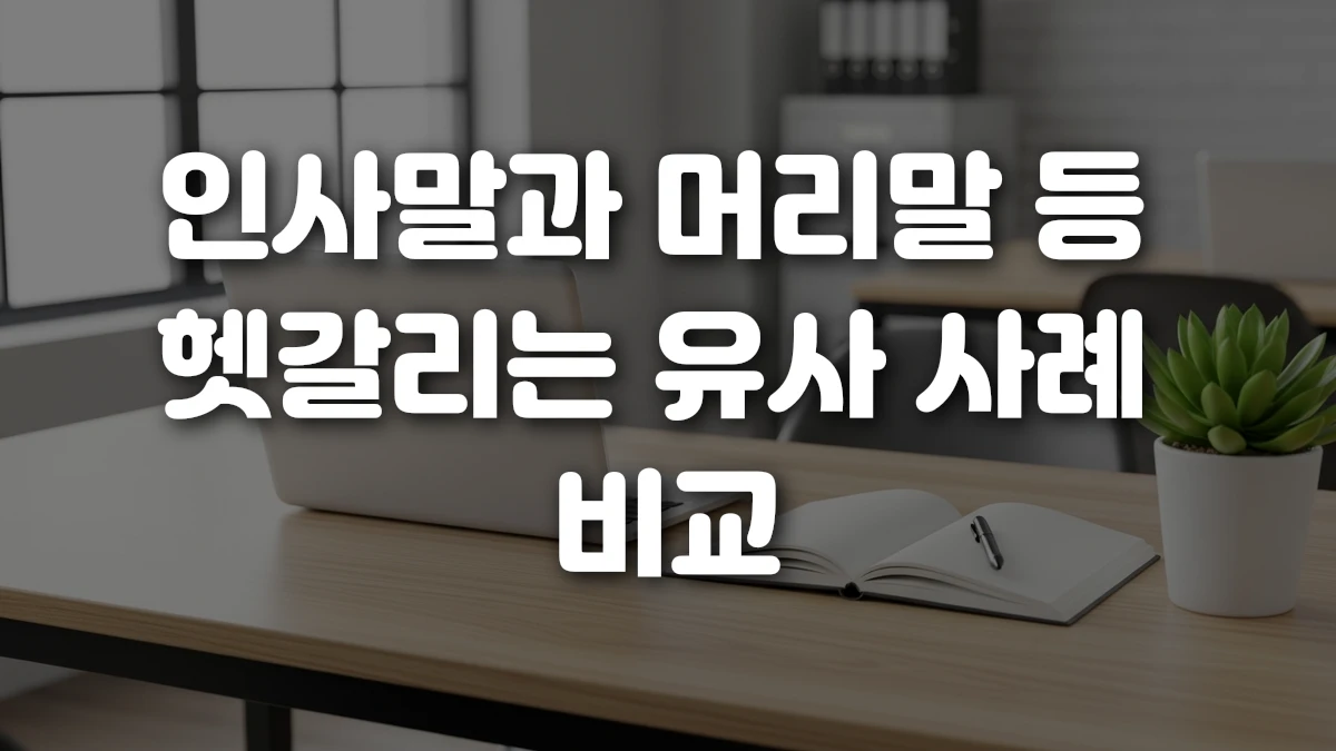 인사말과 머리말 등 헷갈리는 유사 사례 비교