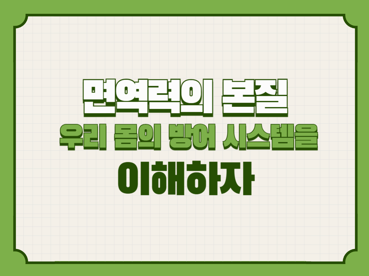 면역력의 본질 – 우리 몸의 방어 시스템을 이해하자