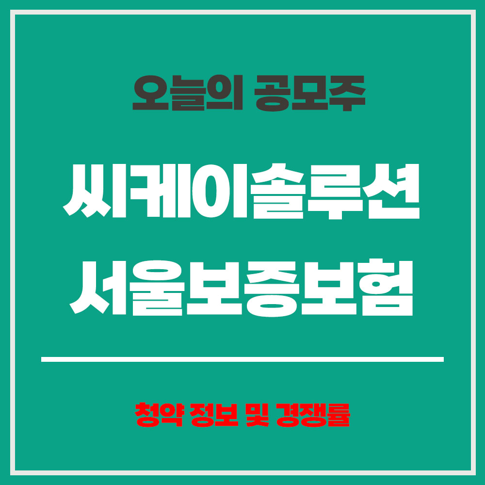 오늘 공모주 일정 씨케이솔루션 서울보증보험 청약 정보 경쟁률