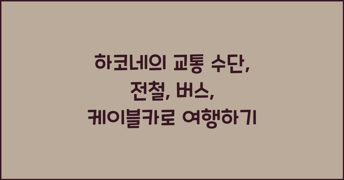 하코네의 교통 수단: 전철, 버스, 케이블카 이용하기