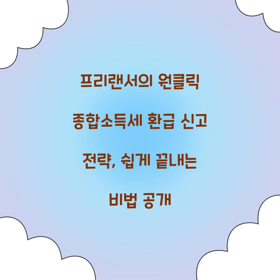 프리랜서의 원클릭 종합소득세 환급 신고 전략