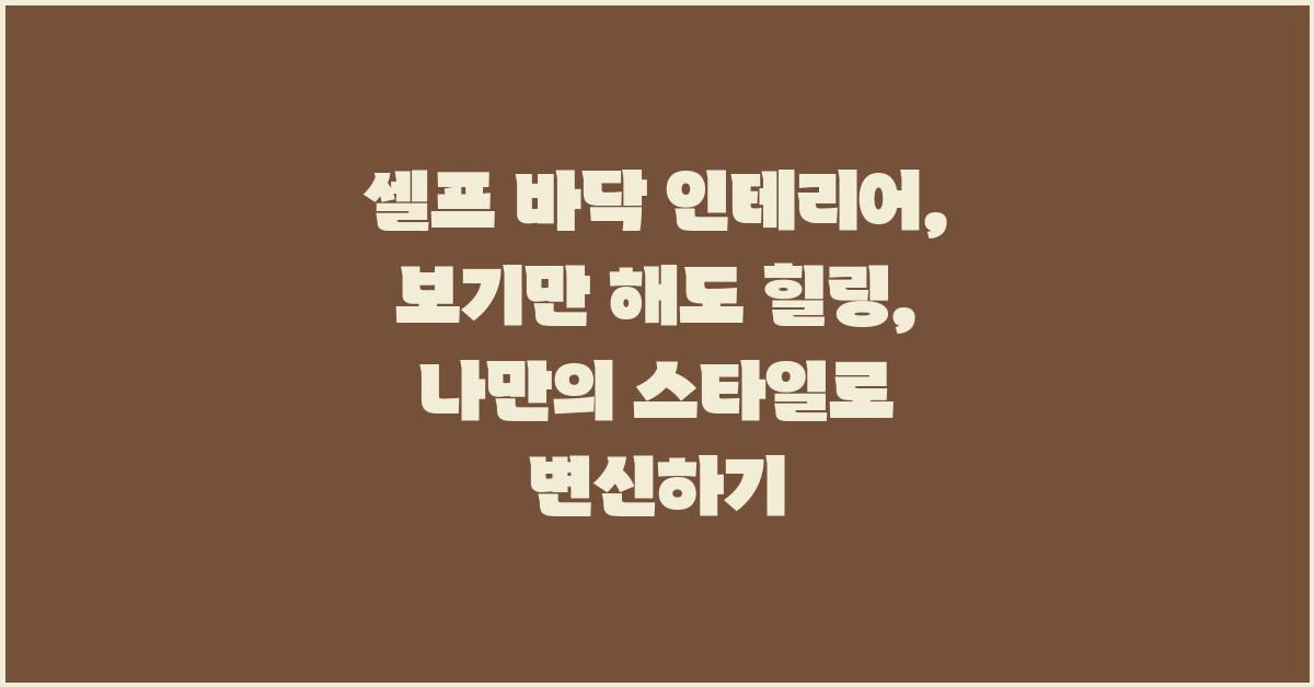 셀프 바닥 인테리어: 보기만 해도 힐링