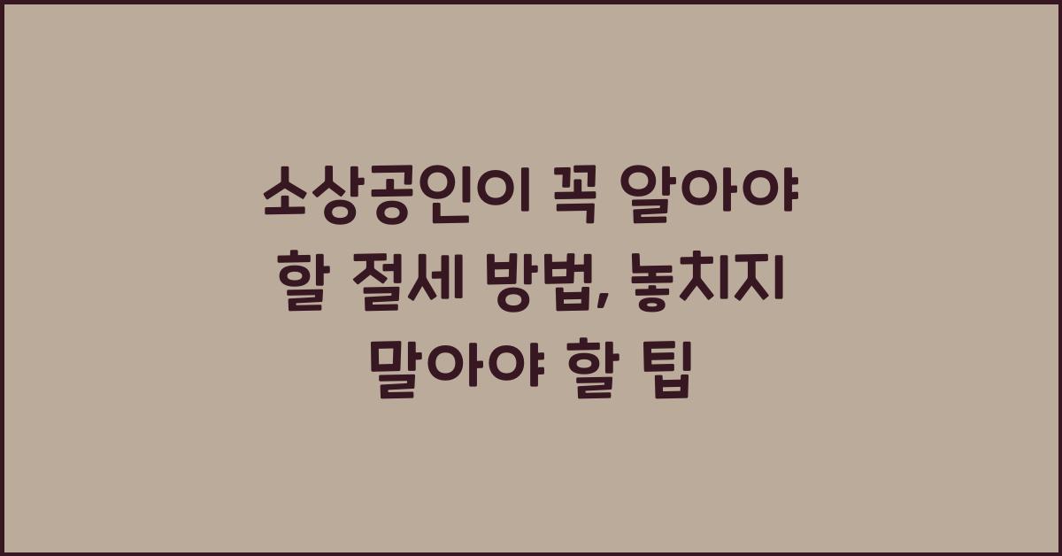 소상공인이 꼭 알아야 할 절세 방법 (부가세 & 종합소득세 절감 팁)