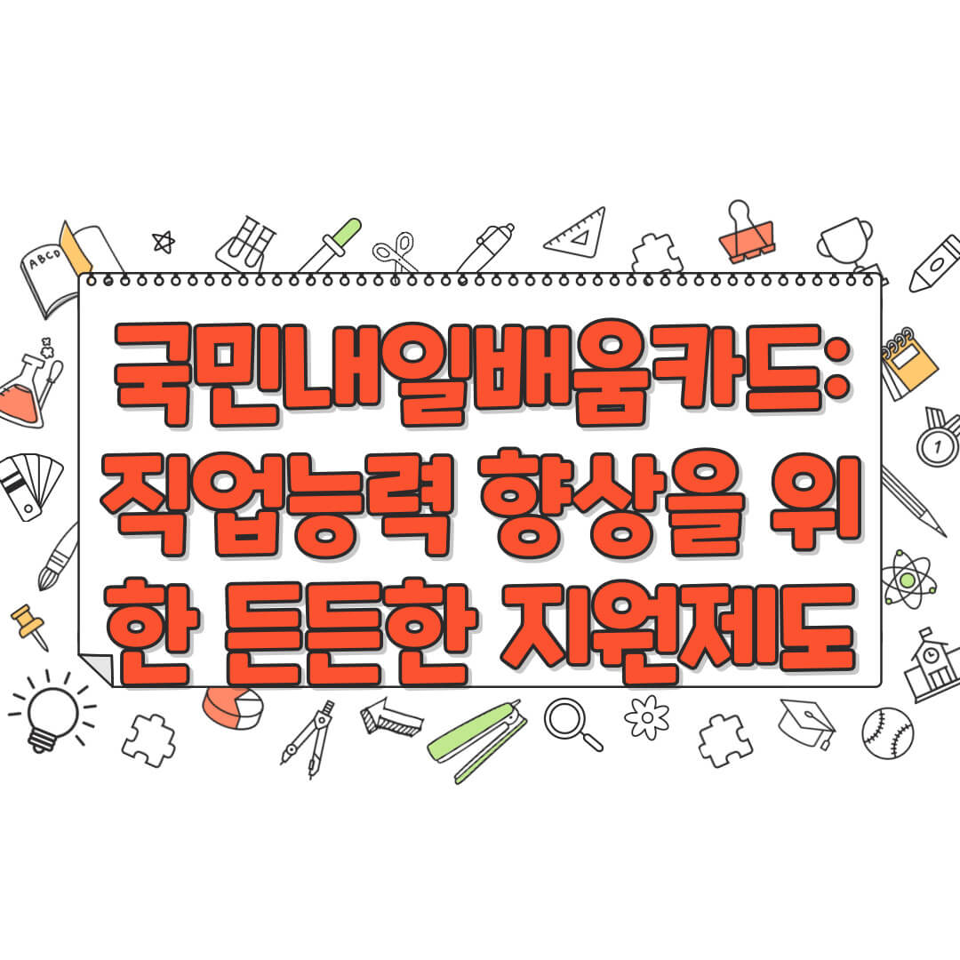 국민내일배움카드: 직업능력 향상을 위한 든든한 지원제도