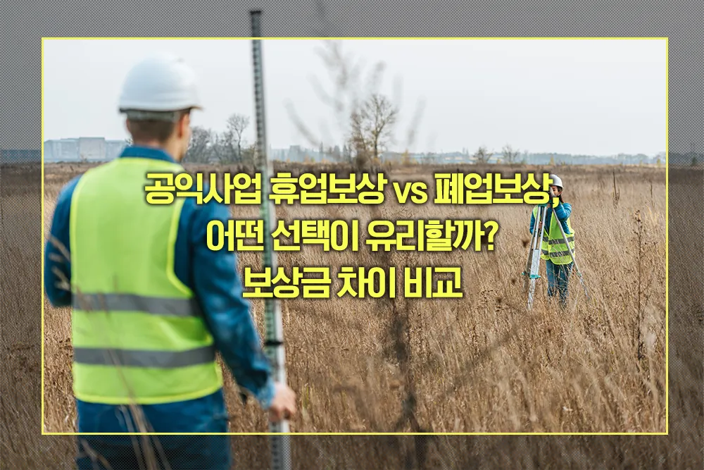 공익사업 휴업보상 vs 폐업보상