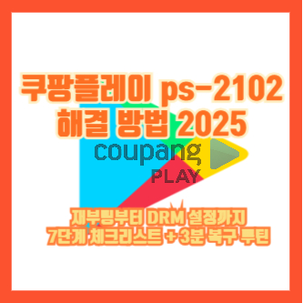 쿠팡플레이 ps-2102 해결 방법 2025|재부팅부터 DRM 설정까지 7단계 체크리스트 + 3분 복구 루틴