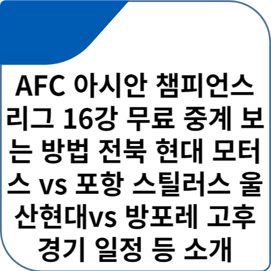 AFC 아시안 챔피언스 리그 16강 무료 중계 보는 방법 전북 현대 모터스 vs 포항 스틸러스 울산현대vs 방포레 고후 경기 일정 등 소개