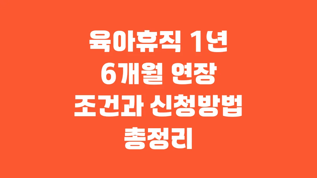 2025 육아휴직 1년 6개월 연장 조건과 신청방법 총정리
