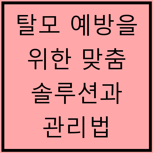 탈모 예방을 위한 맞춤 솔루션과 관리법