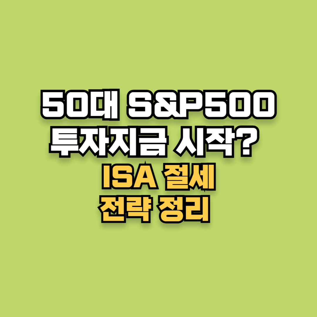 50대 S&P500 투자, 지금 시작해도 괜찮을까? ISA 절세 전략 정리