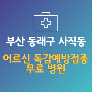 부산 동래구 사직동 노인 독감예방접종 무료 병원 (인플루엔자 무료 접종 대상 날짜)