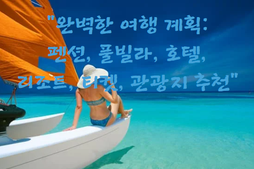 완벽한 여행 계획: 펜션, 풀빌라, 호텔, 리조트, 티켓, 관광지 추천