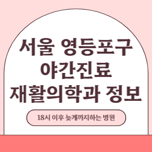 서울 영등포구 야간진료 재활의학과 병원 (18시 이후 늦게까지하는 병원)