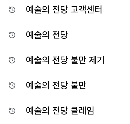 검색 기록 캡처본의 일부이다.
위에서부터 차례대로
예술의 전당 고객센터
예술의 전당
예술의 전당 불만 제기
예술의 전당 불만
예술의 전당 클레임