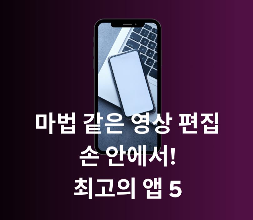 마법 같은 영상 편집, 손 안에서! 최고의 앱 5