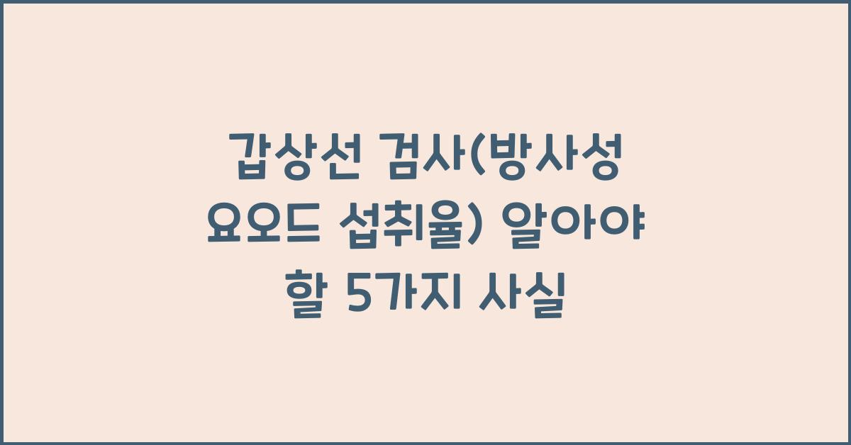 갑상선 검사(방사성 요오드 섭취율...