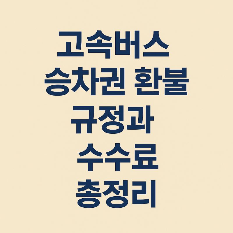 고속버스 승차권 환불 규정과 수수료 총정리