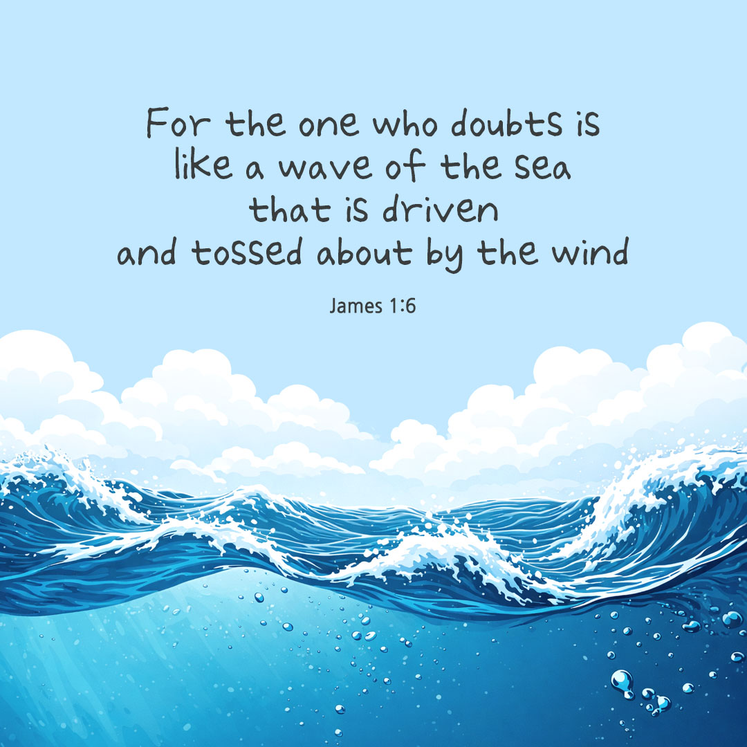 For the one who doubts is like a wave of the sea that is driven and tossed about by the wind. (James 1:6) pieonane Daily Bible quote image