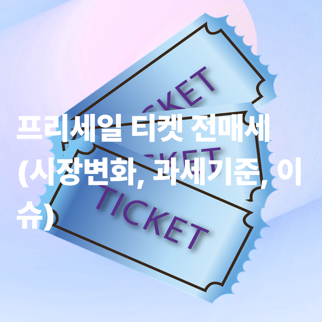 프리세일 티켓 전매세 (시장변화, 과세기준, 이슈)