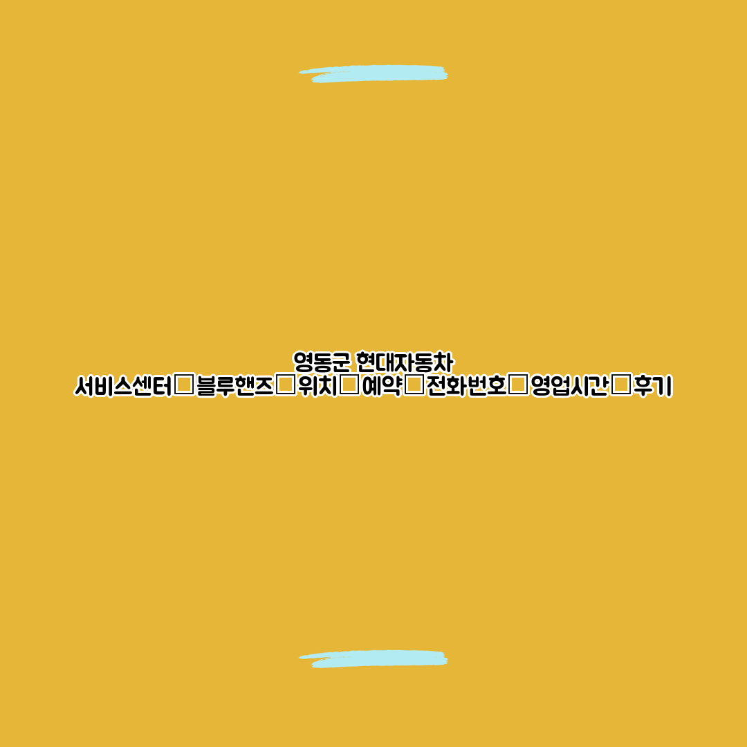 영동군 현대자동차 서비스센터│블루핸즈│위치│예약│전화번호│영업시간│후기