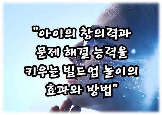 아이의 창의력과 문제 해결 능력을 키우는 빌드업 놀이의 효과와 방법