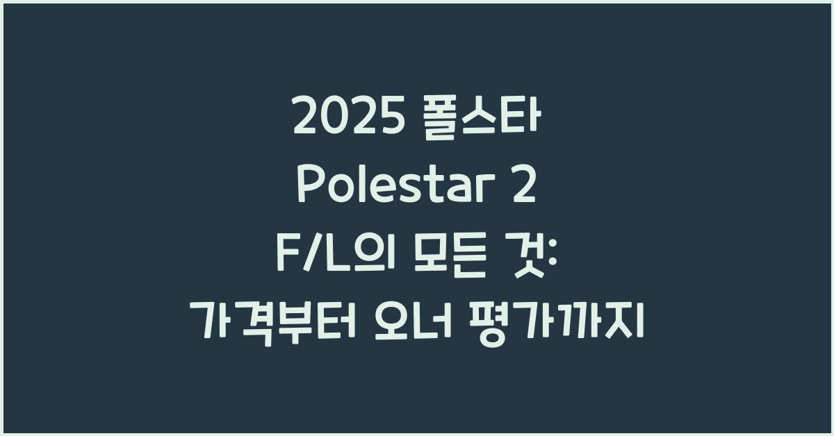 2025 폴스타 Polestar 2 F/L 가격표 제원 연비 장단점 유지비 오너평가