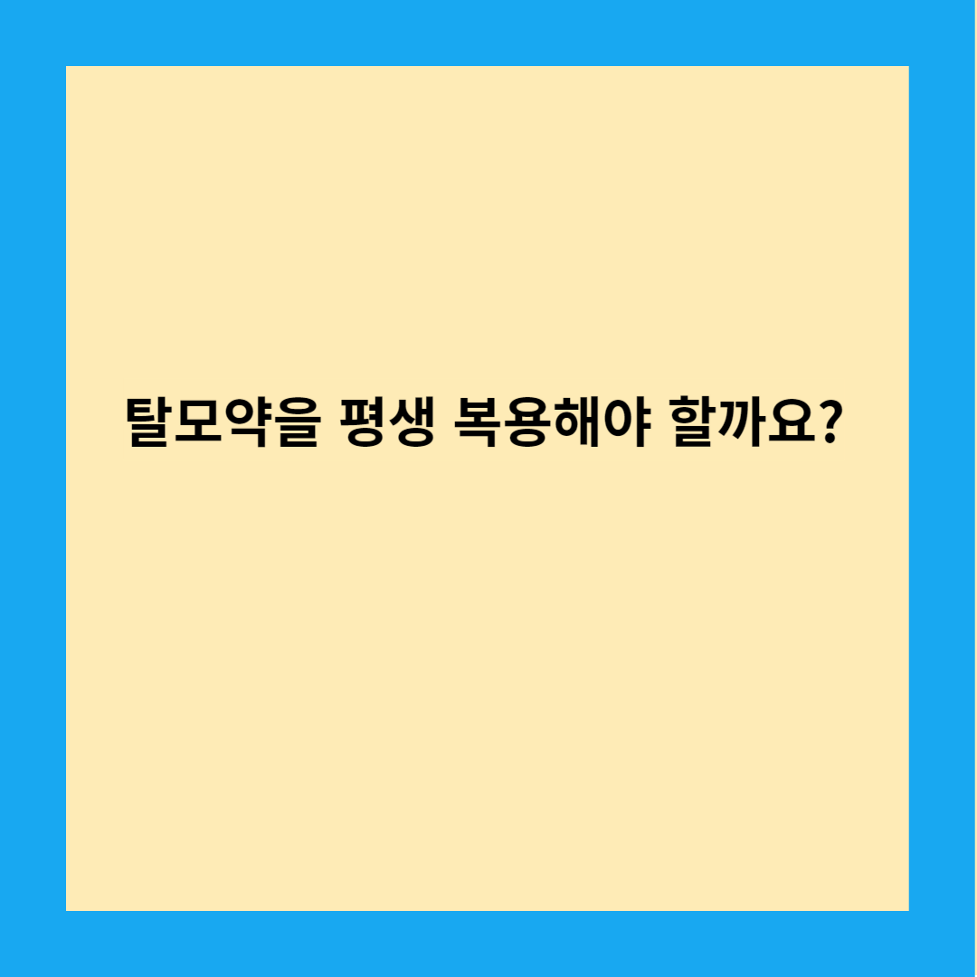 탈모약을 평생 복용해야 할까요? 진실은 무엇일까요?