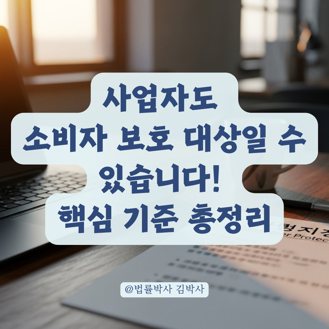 사업자라고 무조건 소비자 보호 못 받는 건 아닙니다, 판단 기준 총정리.