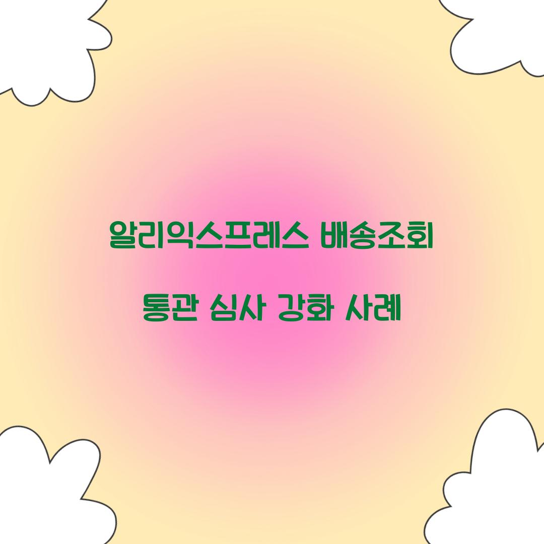 알리익스프레스 배송조회 통관 심사 강화 사례