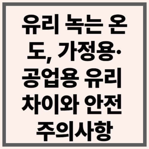 유리 녹는 온도, 가정용&middot;공업용 유리 차이와 안전 주의사항