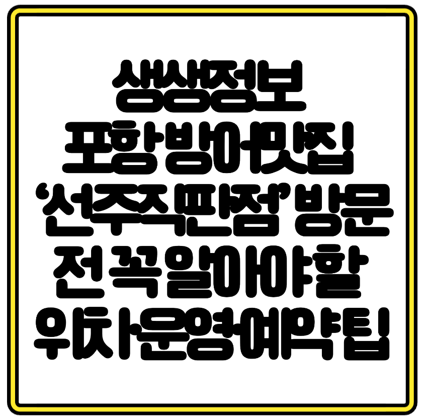 생생정보 포항 방어맛집 &lsquo;선주직판점&rsquo; 방문 전 꼭 알아야 할 위치&middot;운영&middot;예약 팁