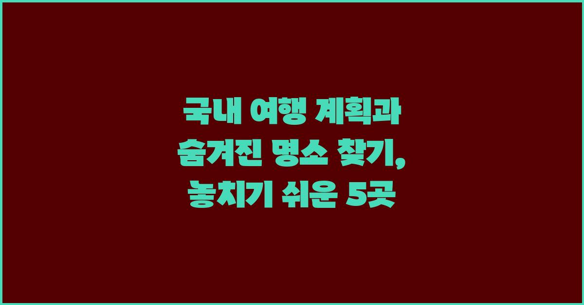국내 여행 계획, 숨겨진 명소 찾기