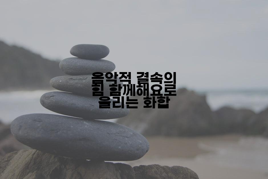 음악적 결속의 힘 함께해요로 울리는 화합