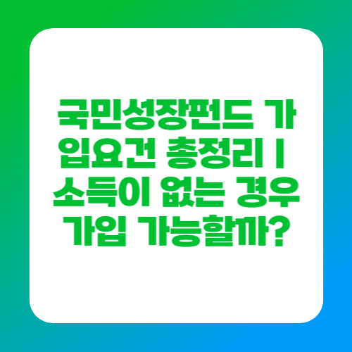 국민성장펀드 가입요건 총정리｜소득이 없는 경우 가입 가능할까?