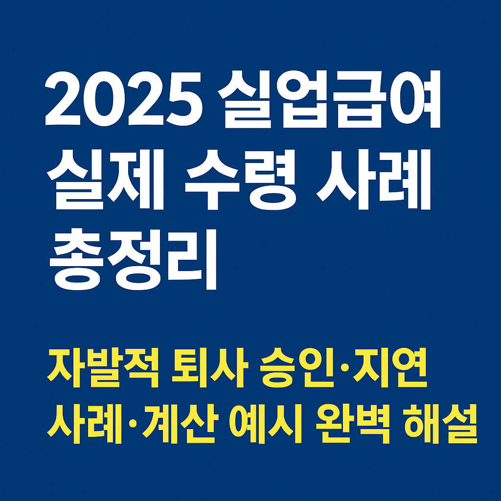 2025 실업급여 실제 수령 사례 총정리|자발적 퇴사 승인·지연 사례·계산 예시 완벽 해설