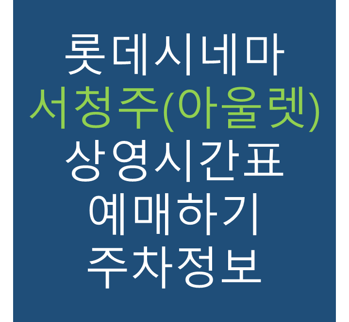 롯데시네마 서청주(아울렛) 실시간 영화상영시간표, 주차요금, 예매하기, 가는방법, 영화관람요금, 할인/이벤트 정보
