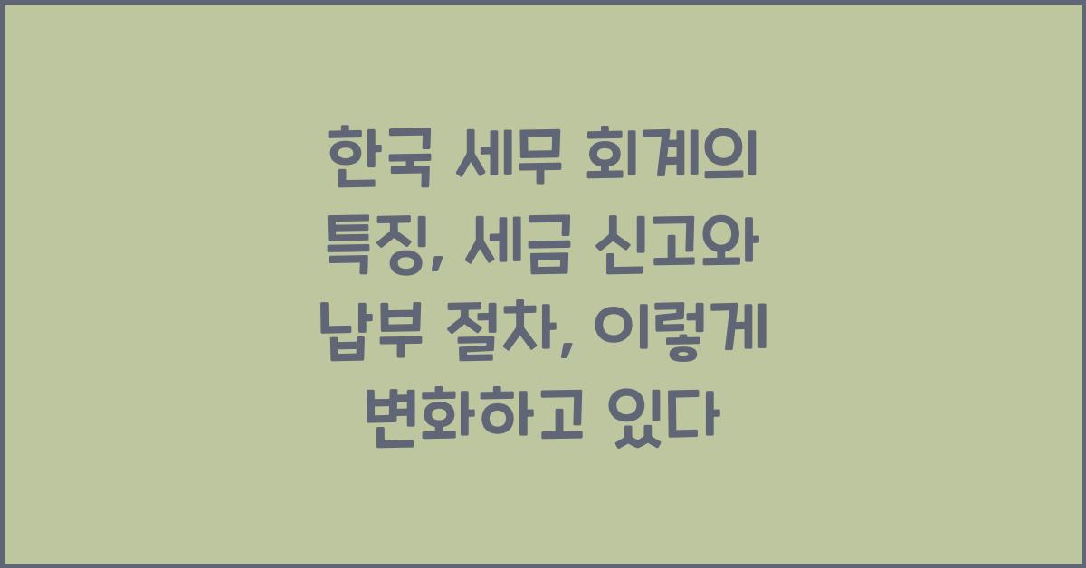 한국 세무 회계의 특징: 세금 신고와 납부 절차