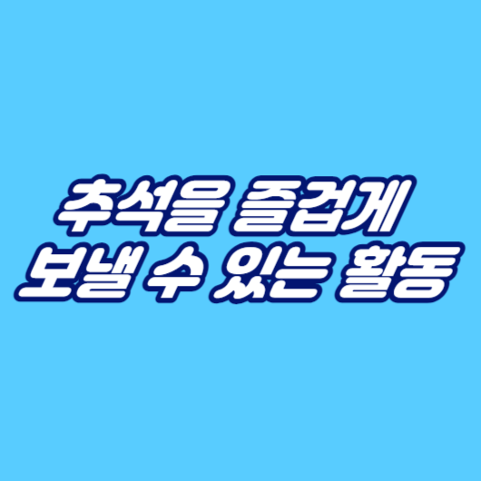 추석을 즐겁게 보낼 수 있는 활동