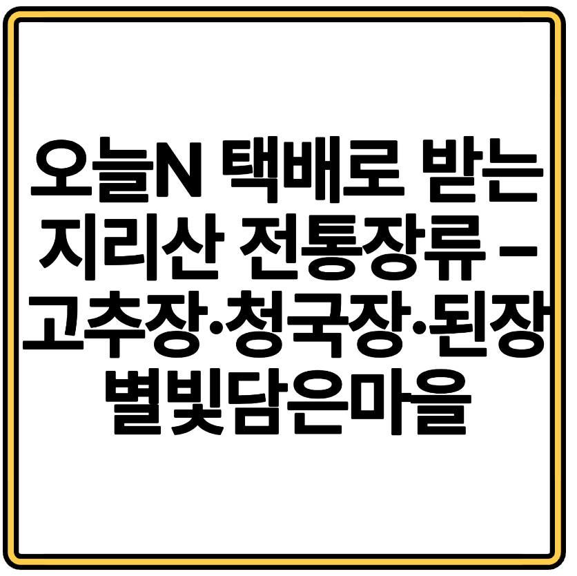 오늘N 택배로 받는 지리산 전통장류 – 고추장·청국장·된장 추천