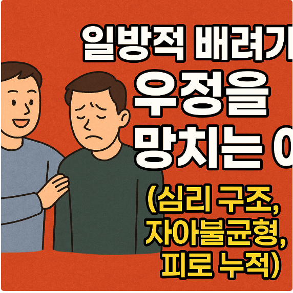 일방적 배려가 우정을 망치는 이유 (심리 구조, 자아불균형, 피로 누적)