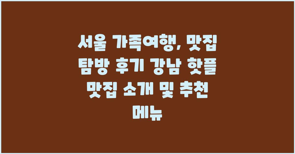 서울 가족여행, 맛집 탐방 후기