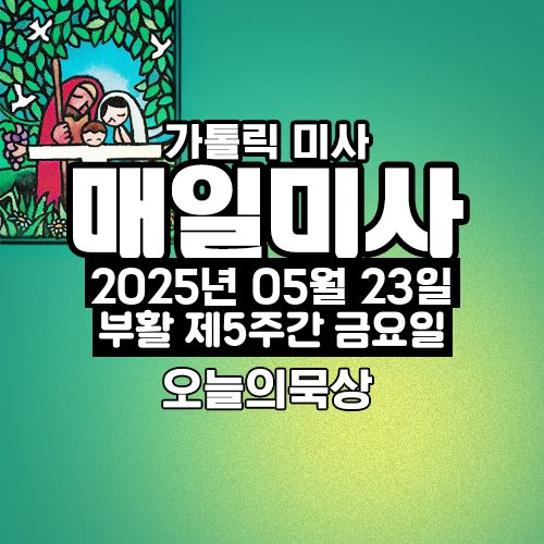 2025년 5월 23일 매일미사 부활 제5주간 금요일 오늘의 묵상
