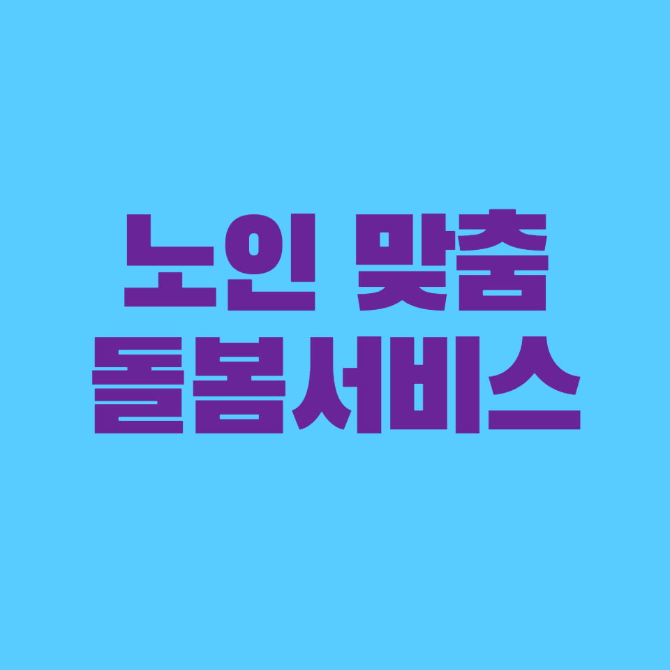 2025년 노인맞춤돌봄서비스 총정리: 지원 대상, 신청 방법, 혜택 안내